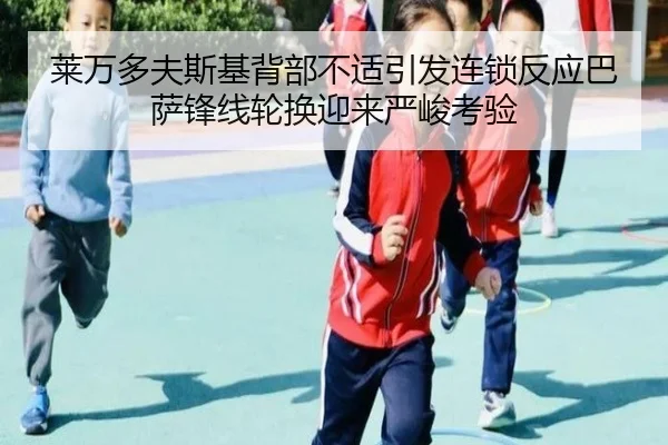 莱万多夫斯基背部不适引发连锁反应巴萨锋线轮换迎来严峻考验